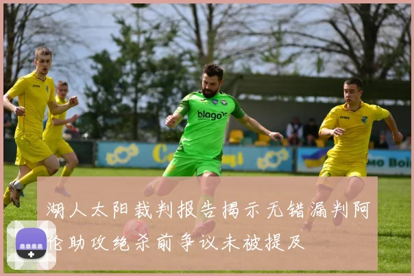 湖人太阳裁判报告揭示无错漏判阿伦助攻绝杀前争议未被提及