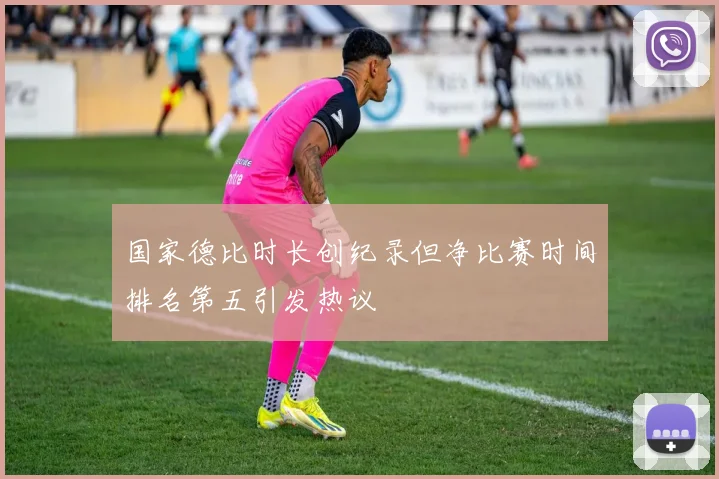 国家德比时长创纪录但净比赛时间排名第五引发热议