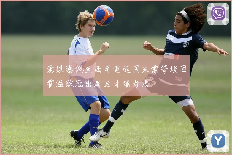 意媒曝佩里西奇重返国米需等埃因霍温欧冠出局后才能考虑