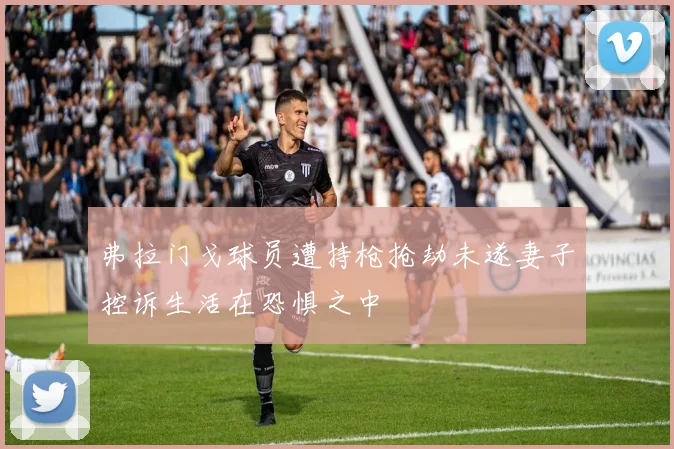 弗拉门戈球员遭持枪抢劫未遂妻子控诉生活在恐惧之中
