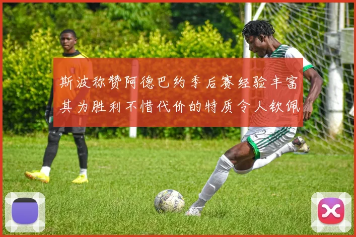 斯波称赞阿德巴约季后赛经验丰富其为胜利不惜代价的特质令人钦佩
