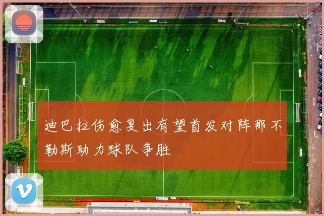 迪巴拉伤愈复出有望首发对阵那不勒斯助力球队争胜