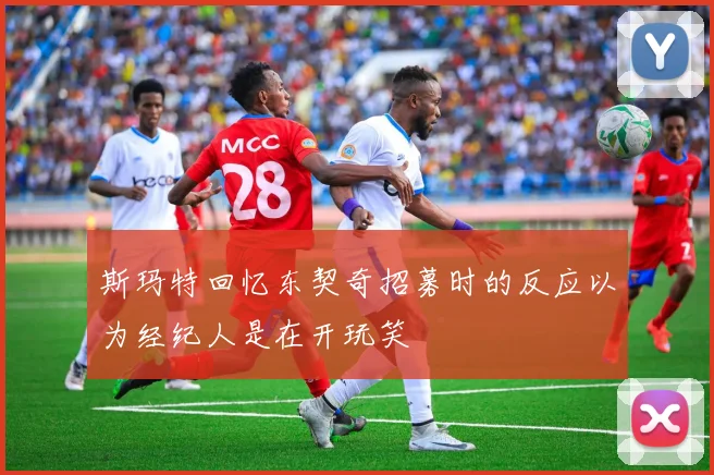 斯玛特回忆东契奇招募时的反应以为经纪人是在开玩笑