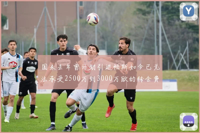 国米去年曾计划引进帕斯如今已无法承受2500万到3000万欧的转会费