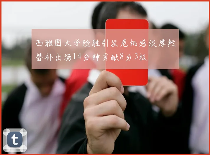 西雅图大学险胜引发危机感淡厚然替补出场14分钟贡献8分3板