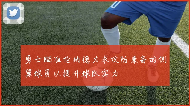 勇士瞄准伦纳德力求攻防兼备的侧翼球员以提升球队实力