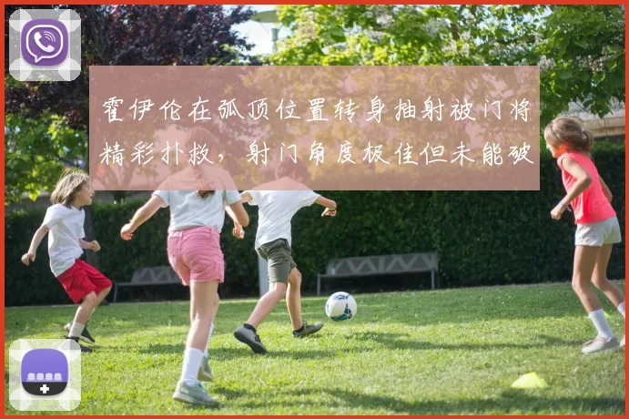 霍伊伦在弧顶位置转身抽射被门将精彩扑救，射门角度极佳但未能破门
