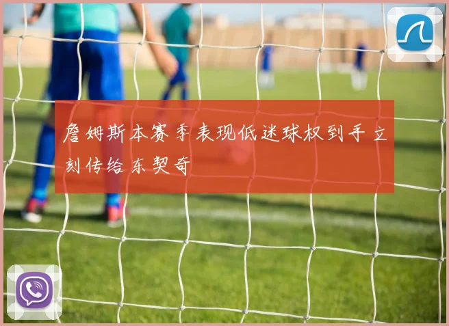 詹姆斯本赛季表现低迷球权到手立刻传给东契奇