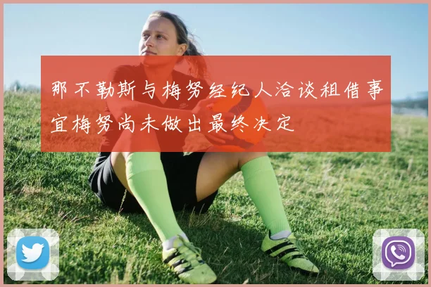 那不勒斯与梅努经纪人洽谈租借事宜梅努尚未做出最终决定