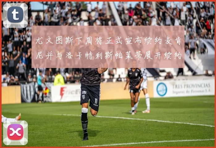 尤文图斯下周将正式宣布续约麦肯尼并与洛卡特利斯帕莱蒂展开续约谈判