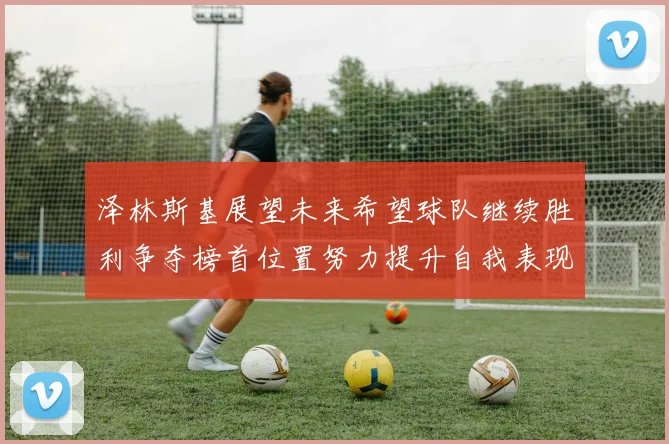 泽林斯基展望未来希望球队继续胜利争夺榜首位置努力提升自我表现